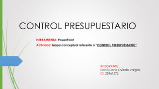 CONTROL PRESUPUESTARIO
HERRAMIENTA: PowerPoint
Actividad: Mapa conceptual referente a “CONTROL PRESUPUESTARIO”
INTEGRANTE:
Deivis Denis Oviedo Vargas
CI: 25961572
 