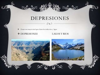 DEPRESIONES
 Zonas con mayor nivel que el área los rodea ríos y lagos
 DEPRESIONES LAGOS Y RIOS
 