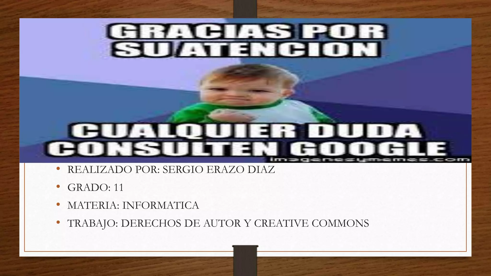 • REALIZADO POR: SERGIO ERAZO DIAZ
• GRADO: 11
• MATERIA: INFORMATICA
• TRABAJO: DERECHOS DE AUTOR Y CREATIVE COMMONS
 