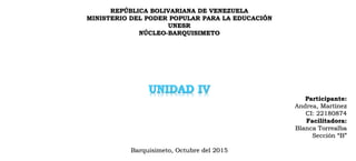 REPÚBLICA BOLIVARIANA DE VENEZUELA
MINISTERIO DEL PODER POPULAR PARA LA EDUCACIÓN
UNESR
NÚCLEO-BARQUISIMETO
Participante:
Andrea, Martínez
CI: 22180874
Facilitadora:
Blanca Torrealba
Sección “B”
Barquisimeto, Octubre del 2015
 