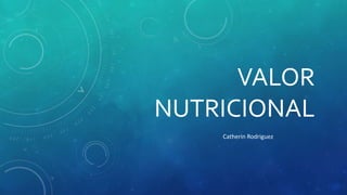 VALOR
NUTRICIONAL
Catherin Rodriguez
 
