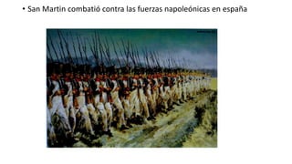 • San Martin combatió contra las fuerzas napoleónicas en españa
 
