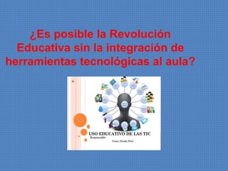 ¿Es posible la Revolución
Educativa sin la integración de
herramientas tecnológicas al aula?
 