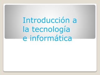 Introducción a
la tecnología
e informática
 