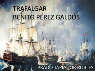 TRAFALGAR
BENITO PÉREZ GALDÓS
PRADO TAPIADOR ROBLES
 