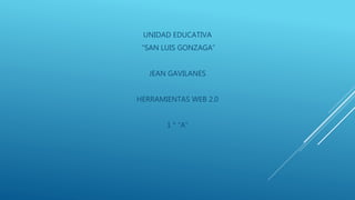 UNIDAD EDUCATIVA
“SAN LUIS GONZAGA”
JEAN GAVILANES
HERRAMIENTAS WEB 2.0
1 ° “A”
 