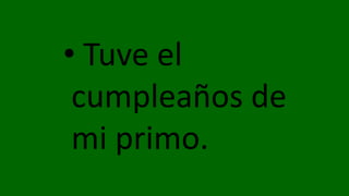 • Tuve el
cumpleaños de
mi primo.
 