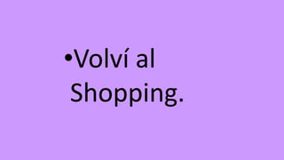 •Volví al
Shopping.
 