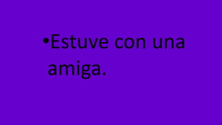•Estuve con una
amiga.
 