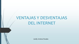 VENTAJAS Y DESVENTAJAS
DEL INTERNET
Jarelly Jiménez Rosales
 