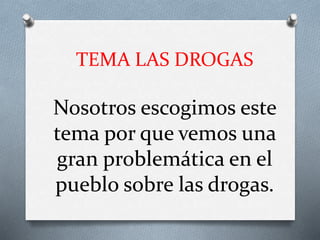 TEMA LAS DROGAS
Nosotros escogimos este
tema por que vemos una
gran problemática en el
pueblo sobre las drogas.
 