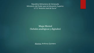 Republica Bolivariana de Venezuela.
Ministerio del Poder para la Educación Superior.
U.T.S "Antonio José de Sucre"
Mapa Mental
(Señales analógicas y digitales)
Alumno: Anthony Quintero
 