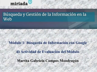 Módulo 1: Búsqueda de Información con Google
d) Actividad de Evaluación del Módulo
Martha Gabriela Campos Mondragón
 