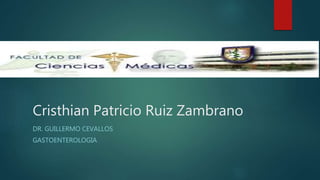 Cristhian Patricio Ruiz Zambrano
DR. GUILLERMO CEVALLOS
GASTOENTEROLOGIA
 