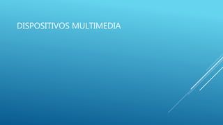 DISPOSITIVOS MULTIMEDIA
 
