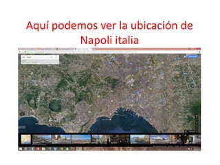 Aquí podemos ver la ubicación de
Napoli italia
 