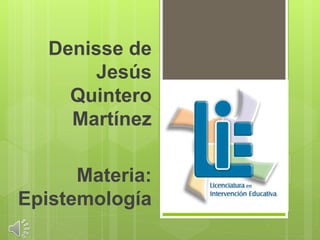 Denisse de
Jesús
Quintero
Martínez
Materia:
Epistemología
 