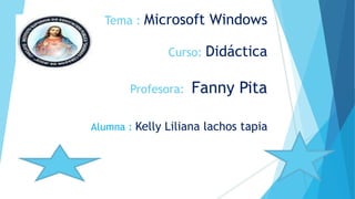 Tema : Microsoft Windows
Curso: Didáctica
Profesora: Fanny Pita
Alumna : Kelly Liliana lachos tapia
 