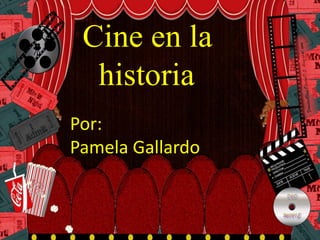 Cine en la
historia
Por:
Pamela Gallardo
 
