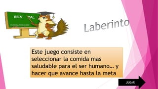 Este juego consiste en
seleccionar la comida mas
saludable para el ser humano… y
hacer que avance hasta la meta
JUGAR
 