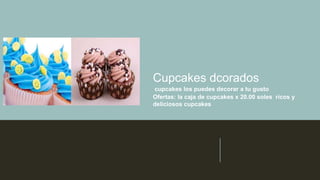 Cupcakes dcorados
cupcakes los puedes decorar a tu gusto
Ofertas: la caja de cupcakes x 20.00 soles ricos y
deliciosos cupcakes
 