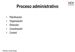 Robinson Lavado Ortega
Proceso administrativo
• Planificación
• Organización
• Dirección
• Coordinación
• Control
 