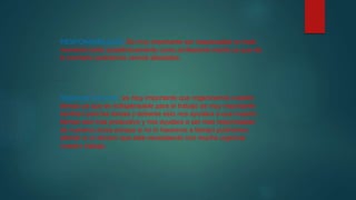 RESPONSABILIDAD: Es muy importante ser responsable en todo
momento tanto académicamente como profesional mente ya que de
lo contrario podríamos vernos afectados.
Organizar el tiempo: es muy importante que organicemos nuestro
tiempo ya que es indispensable para el trabajo es muy importante
también para las tareas y deberes esto nos ayudara a que nuestro
tiempo sea mas productivo y nos ayudara a ser mas responsabas
de nuestros actos porque si no lo hacemos a tiempo podríamos
afectar a un tercero que este necesitando con mucha urgencia
nuestro trabajo.
 