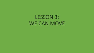 LESSON 3:
WE CAN MOVE
 