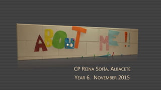CP REINA SOFÍA. ALBACETE
YEAR 6. NOVEMBER 2015
 