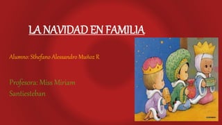 LA NAVIDAD EN FAMILIA
Alumno: Sthefano Alessandro Muñoz R
Profesora: Miss Miriam
Santiesteban
 