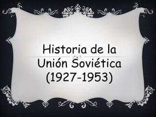 Historia de la
Unión Soviética
(1927-1953)
 