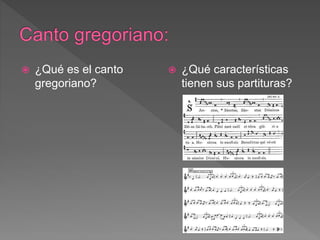  ¿Qué es el canto
gregoriano?
¿Qué características
tienen sus partituras?