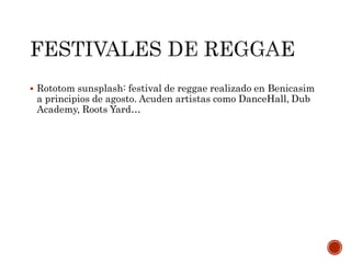  Rototom sunsplash: festival de reggae realizado en Benicasim
a principios de agosto. Acuden artistas como DanceHall, Dub
Academy, Roots Yard…
 