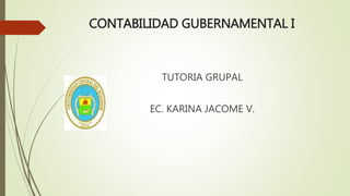 TUTORIA GRUPAL
EC. KARINA JACOME V.
CONTABILIDAD GUBERNAMENTAL I
 
