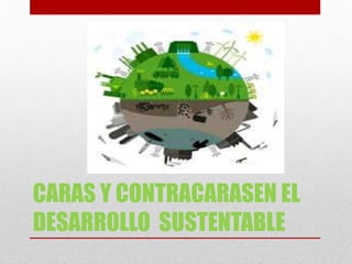 CARAS Y CONTRACARASEN EL
DESARROLLO SUSTENTABLE
 