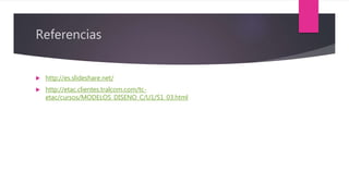 Referencias
 http://es.slideshare.net/
 http://etac.clientes.tralcom.com/tc-
etac/cursos/MODELOS_DISENO_C/U1/S1_03.html
 