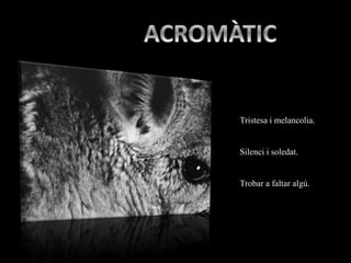 Tristesa i melancolia.
Silenci i soledat.
Trobar a faltar algú.
 