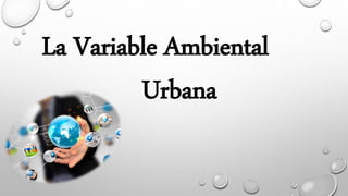 La Variable Ambiental
Urbana
 