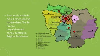 • Paris est la capitale
de la France, elle se
trouve dans l´île de
France
populairement
connu comme la
Région Parisienne
 