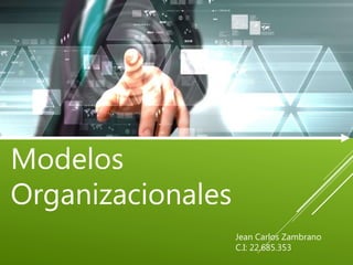Modelos
Organizacionales
Jean Carlos Zambrano
C.I: 22.685.353
 