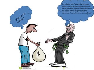 los tributos son "las prestaciones en
dinero que el Estado exige en ejercicio
de su poder de imperio en virtud de una
ley y para cubrir los gastos que le
demanda el cumplimiento de sus fines"
 