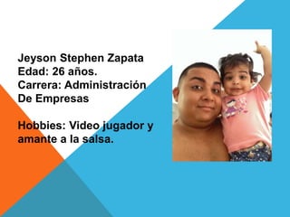 Jeyson Stephen Zapata
Edad: 26 años.
Carrera: Administración
De Empresas
Hobbies: Video jugador y
amante a la salsa.
 