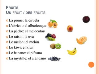 FRUITS
UN FRUIT / DES FRUITS
 La prune: la ciruela
 L'abricot: el albaricoque
 La pêche: el melocotón
 Le raisin: la u...