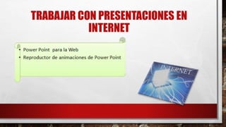 TRABAJAR CON PRESENTACIONES EN
INTERNET
 