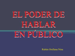 EL PODER DE
HABLAR
EN PÚBLICO
Rubén Orellana Nina
 