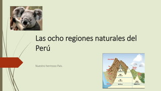 Las ocho regiones naturales del
Perú
Nuestro hermoso País.
 