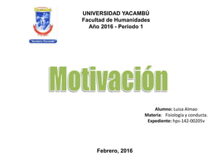 UNIVERSIDAD YACAMBÚ
Facultad de Humanidades
Año 2016 - Periodo 1
Alumno: Luisa Almao
Materia: Fisiología y conducta.
Expediente: hps-142-00205v
Febrero, 2016
 