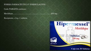 FORMA FARMACÉUTICA Y FORMULACIÓN:
Cada TABLETA contiene:
Metildopa........................................................................ 250 mg
Excipiente, c.b.p. 1 tableta.
 