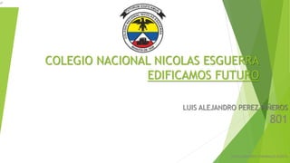 COLEGIO NACIONAL NICOLAS ESGUERRA
EDIFICAMOS FUTURO
LUIS ALEJANDRO PEREZ PIÑEROS
801
JOHN ALEXANDER CARABALLO ACOSTA
 
