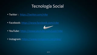 Tecnología Social
• Twitter : https://twitter.com/nike
• Facebook: https://www.facebook.com/nike
• YouTube: https://www.youtube.com/user/nike
• Instagram: https://www.instagram.com/nike/
 